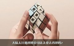 大陸人注冊香港公司法人要去香港嗎？