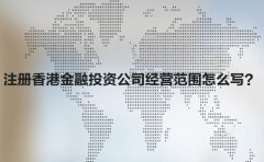 注冊(cè)香港金融投資公司經(jīng)營(yíng)范圍怎么寫？