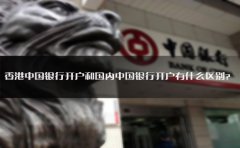 香港中國銀行開戶和國內(nèi)中國銀行開戶有什么區(qū)別？